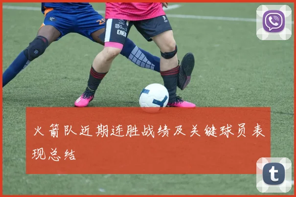 火箭队近期连胜战绩及关键球员表现总结