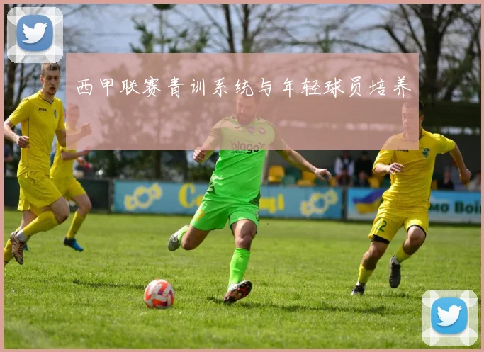 西甲联赛青训系统与年轻球员培养