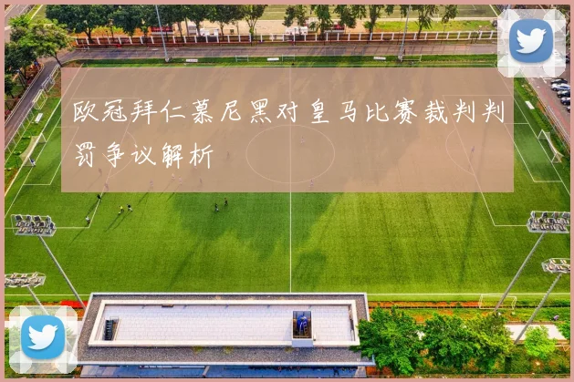 欧冠拜仁慕尼黑对皇马比赛裁判判罚争议解析