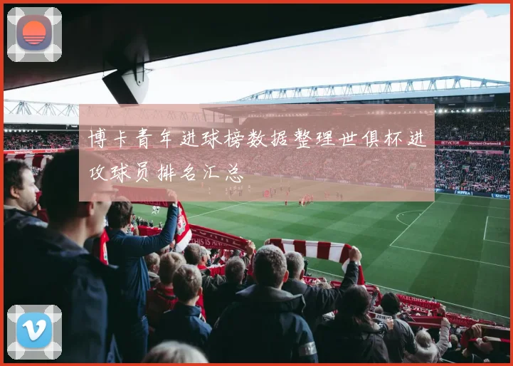 博卡青年进球榜数据整理世俱杯进攻球员排名汇总