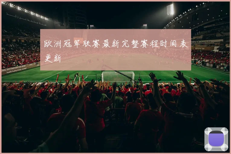 欧洲冠军联赛最新完整赛程时间表更新