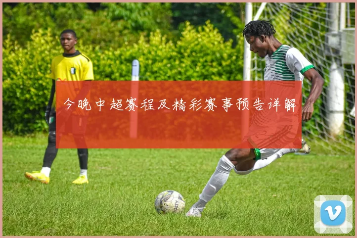 今晚中超赛程及精彩赛事预告详解