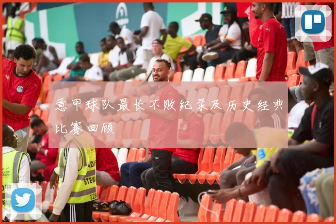 意甲球队最长不败纪录及历史经典比赛回顾