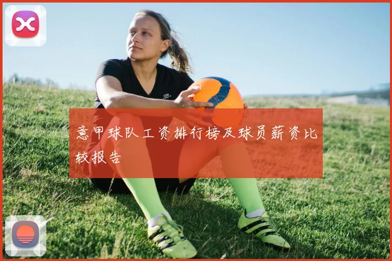 意甲球队工资排行榜及球员薪资比较报告