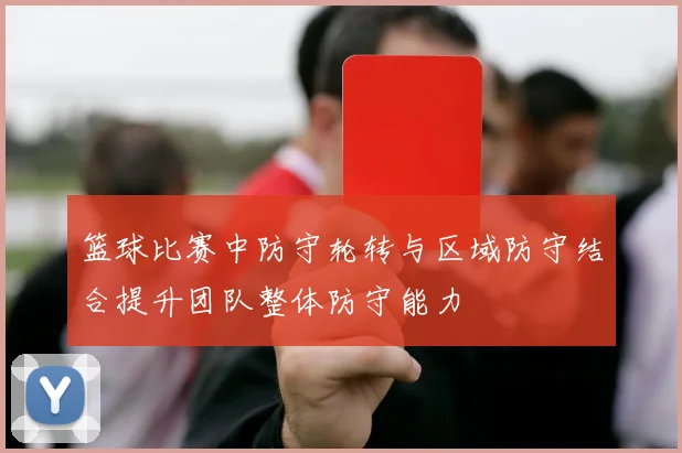 篮球比赛中防守轮转与区域防守结合提升团队整体防守能力