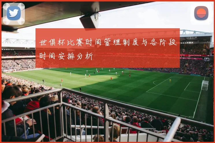 世俱杯比赛时间管理制度与各阶段时间安排分析
