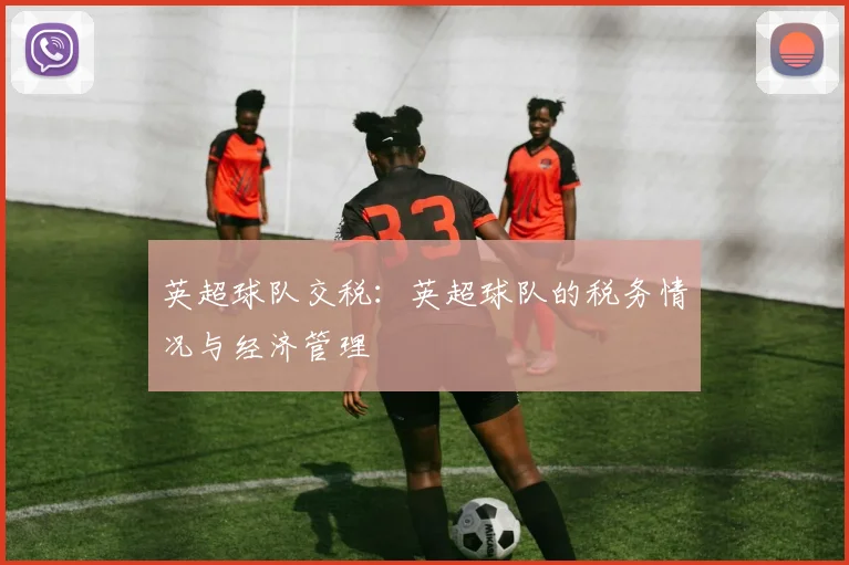 英超球队交税：英超球队的税务情况与经济管理