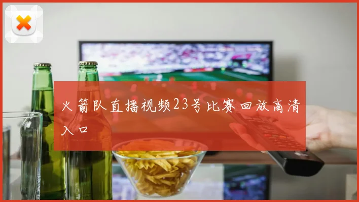 火箭队直播视频23号比赛回放高清入口