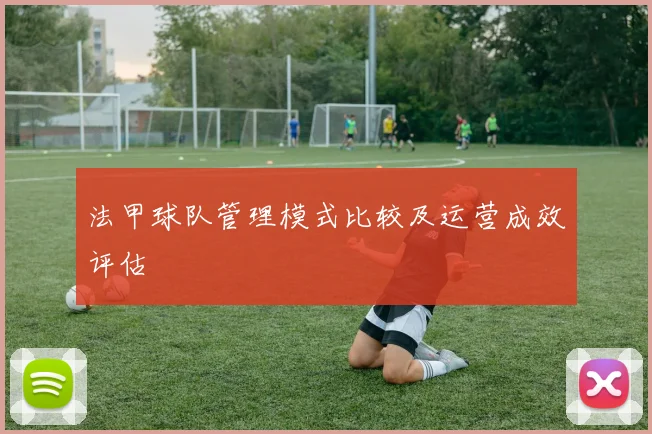 法甲球队管理模式比较及运营成效评估