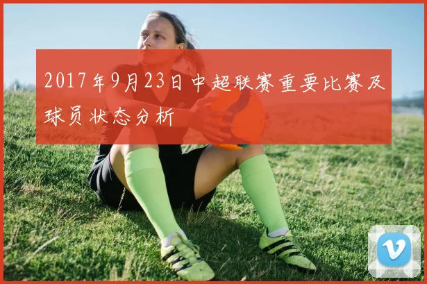 2017年9月23日中超联赛重要比赛及球员状态分析