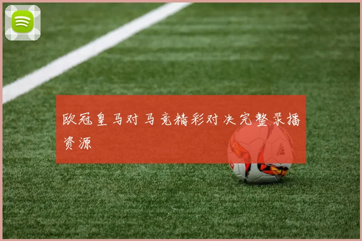 欧冠皇马对马竞精彩对决完整录播资源