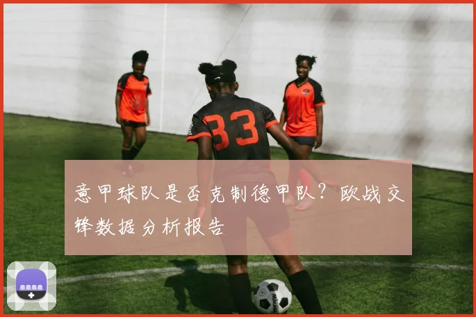 意甲球队是否克制德甲队？欧战交锋数据分析报告